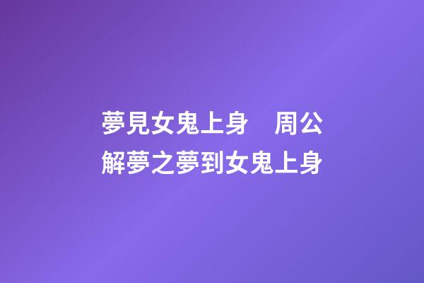 夢見女鬼上身　周公解夢之夢到女鬼上身